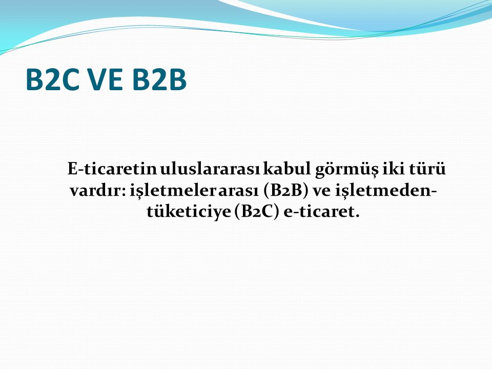 B2C VE B2B E-ticaretin uluslararası kabul görmüş iki türü vardır: işletmeler arası (B2B) ve işletmeden-tüketiciye (B2C) e-ticaret.
