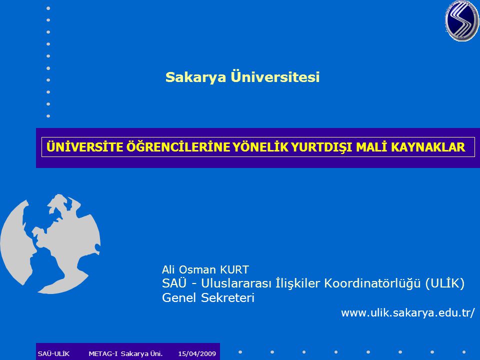 Sakarya Üniversitesi ÜNİVERSİTE ÖĞRENCİLERİNE YÖNELİK YURTDIŞI MALİ KAYNAKLAR. Ali Osman KURT. SAÜ - Uluslararası İlişkiler Koordinatörlüğü (ULİK)