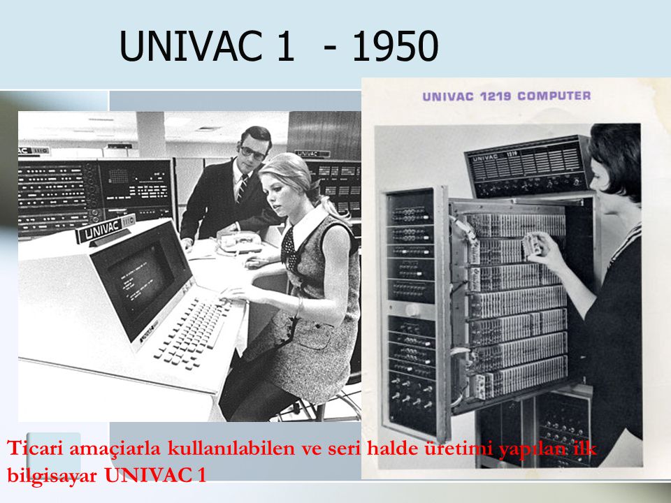 UNIVAC Ticari amaçiarla kullanılabilen ve seri halde üretimi yapılan ilk bilgisayar UNIVAC 1.