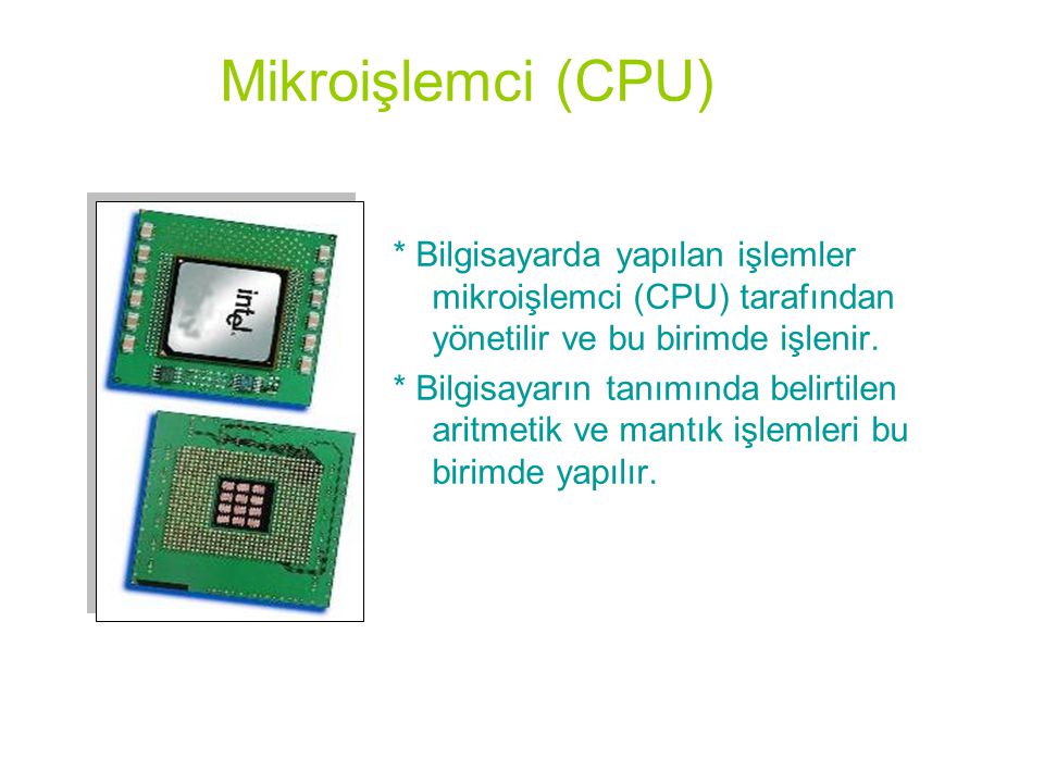 Mikroişlemci (CPU) * Bilgisayarda yapılan işlemler mikroişlemci (CPU) tarafından yönetilir ve bu birimde işlenir.