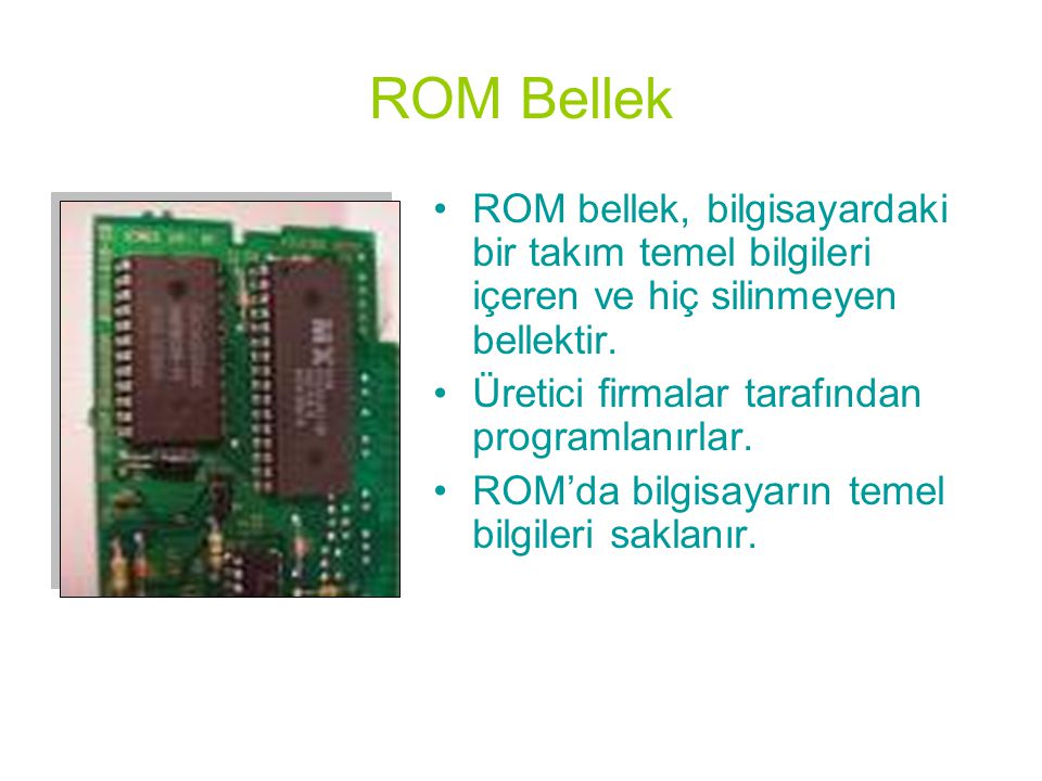 ROM Bellek ROM bellek, bilgisayardaki bir takım temel bilgileri içeren ve hiç silinmeyen bellektir.