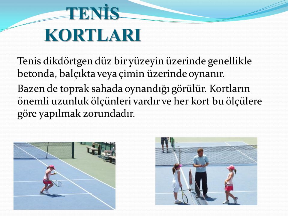 TENİS KORTLARI Tenis dikdörtgen düz bir yüzeyin üzerinde genellikle betonda, balçıkta veya çimin üzerinde oynanır.