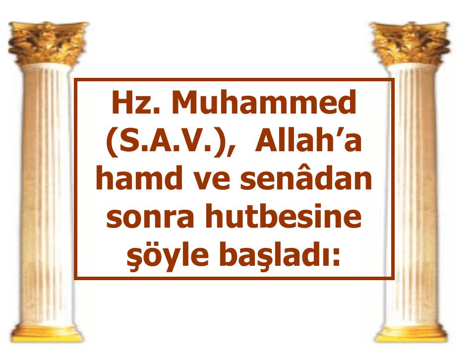 Hz. Muhammed (S.A.V.), Allah’a hamd ve senâdan sonra hutbesine şöyle başladı: