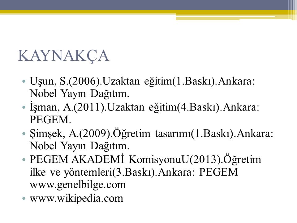 KAYNAKÇA Uşun, S.(2006).Uzaktan eğitim(1.Baskı).Ankara: Nobel Yayın Dağıtım. İşman, A.(2011).Uzaktan eğitim(4.Baskı).Ankara: PEGEM.