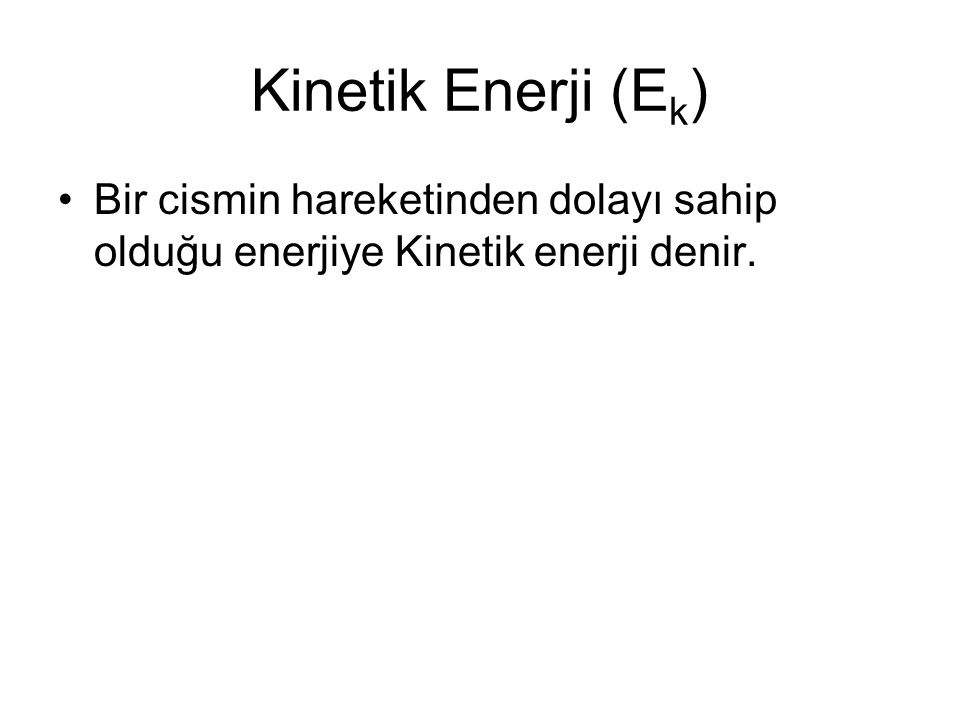 Kinetik Enerji (Ek) Bir cismin hareketinden dolayı sahip olduğu enerjiye Kinetik enerji denir.