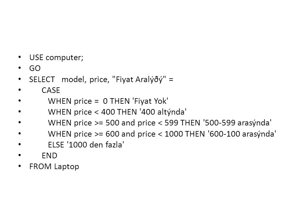 USE computer; GO. SELECT model, price, Fiyat Aralýðý = CASE. WHEN price = 0 THEN Fiyat Yok