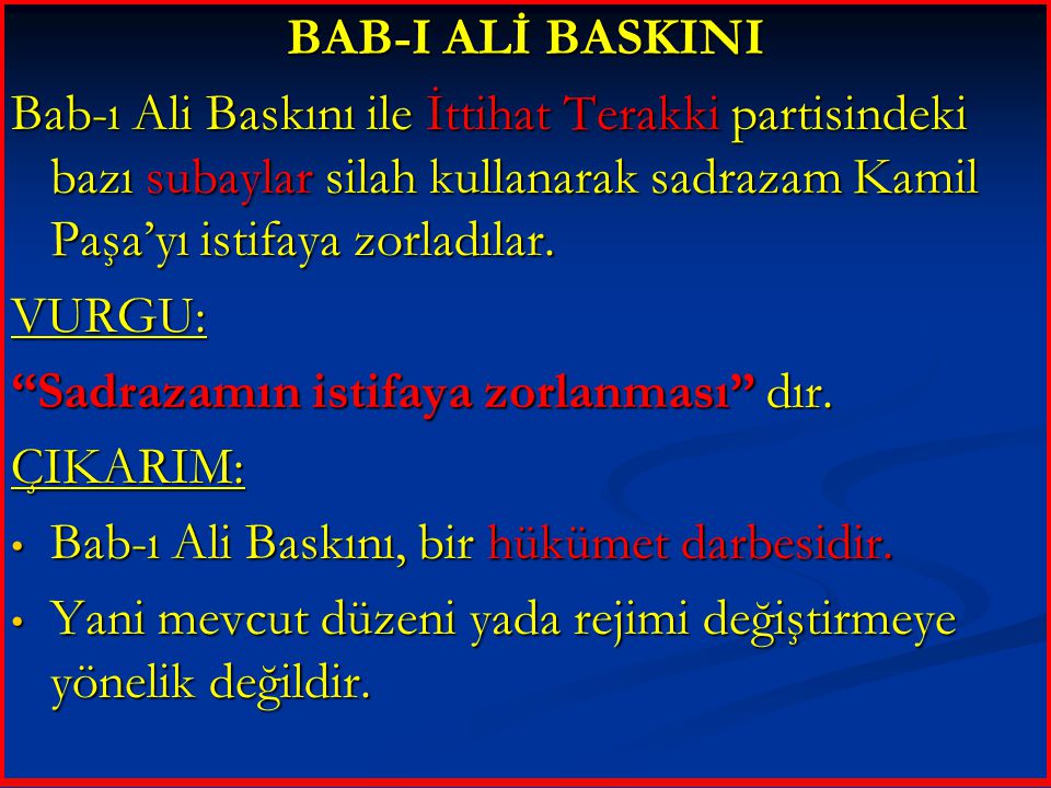 BAB-I ALİ BASKINI Bab-ı Ali Baskını ile İttihat Terakki partisindeki bazı subaylar silah kullanarak sadrazam Kamil Paşa’yı istifaya zorladılar.