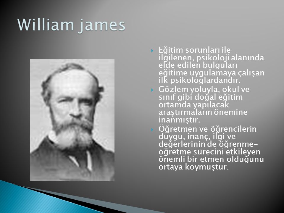 William james Eğitim sorunları ile ilgilenen, psikoloji alanında elde edilen bulguları eğitime uygulamaya çalışan ilk psikologlardandır.