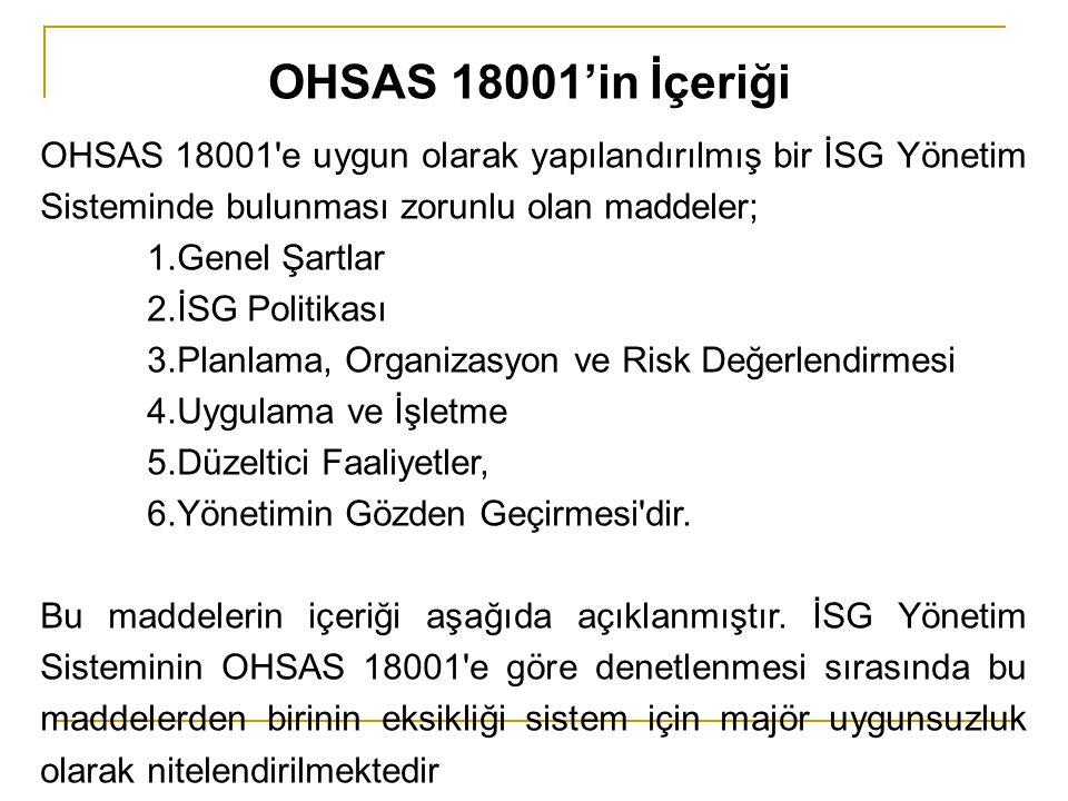 OHSAS 18001’in İçeriği OHSAS e uygun olarak yapılandırılmış bir İSG Yönetim Sisteminde bulunması zorunlu olan maddeler;