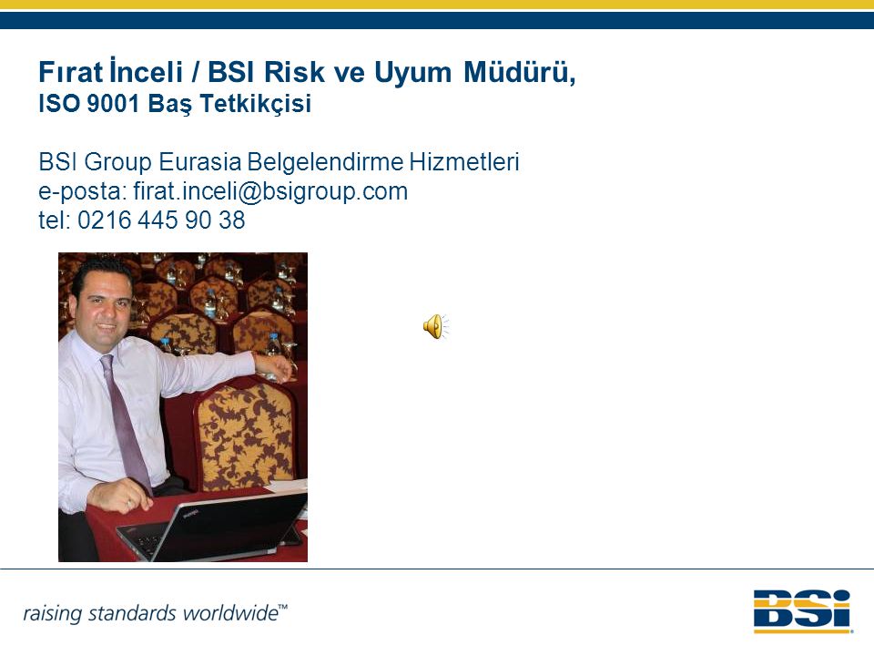 Fırat İnceli / BSI Risk ve Uyum Müdürü, ISO 9001 Baş Tetkikçisi BSI Group Eurasia Belgelendirme Hizmetleri e-posta: tel:
