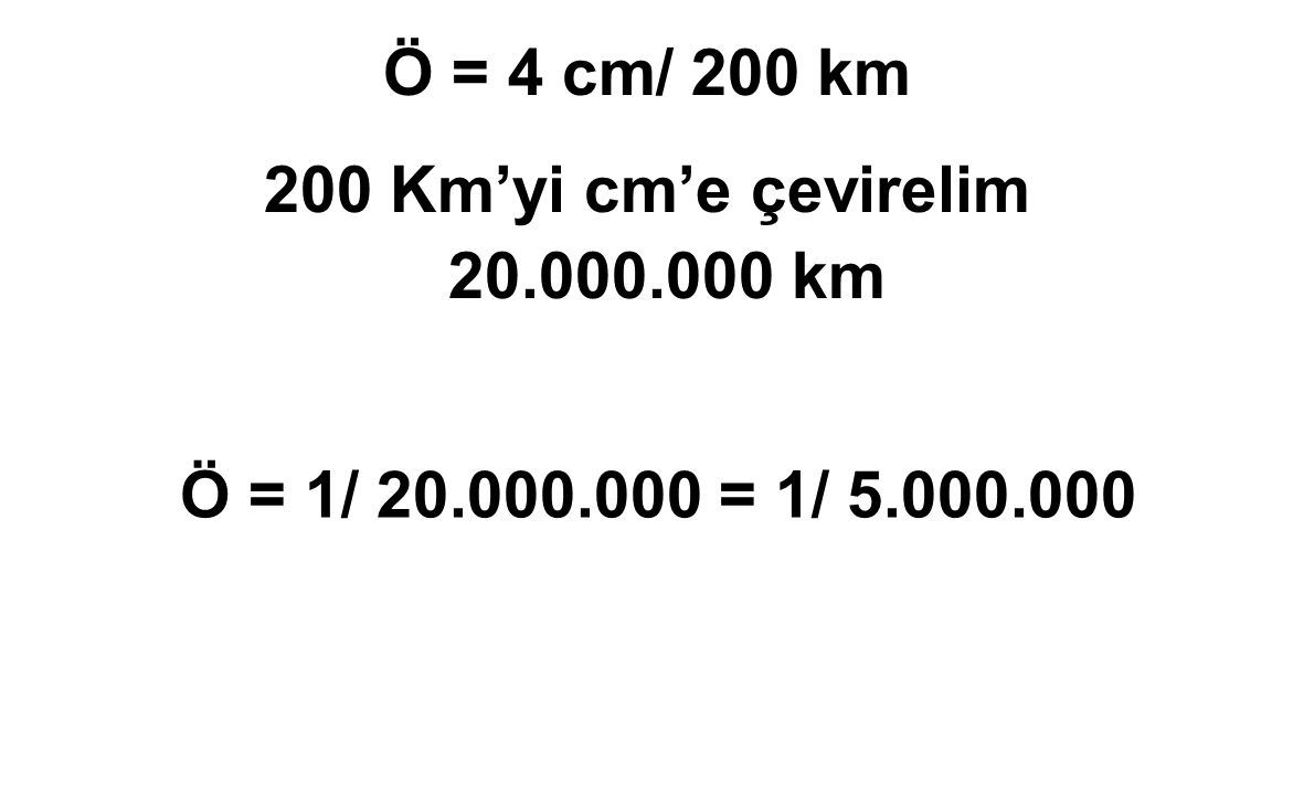 Ö = 4 cm/ 200 km 200 Km’yi cm’e çevirelim km Ö = 1/ = 1/