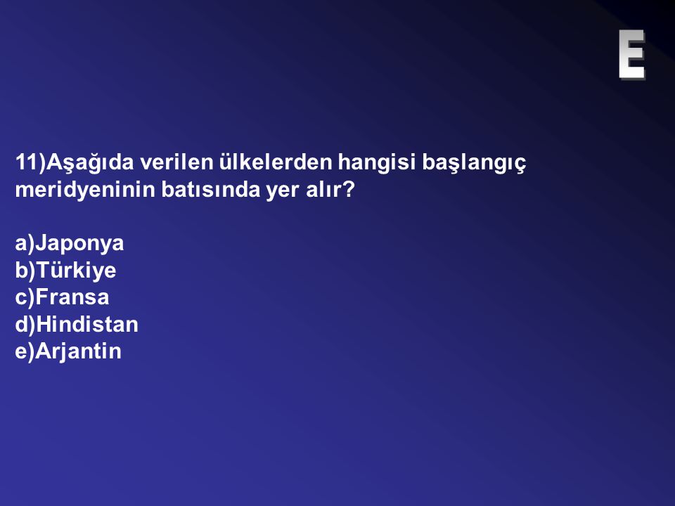 E 11)Aşağıda verilen ülkelerden hangisi başlangıç meridyeninin batısında yer alır a)Japonya. b)Türkiye.