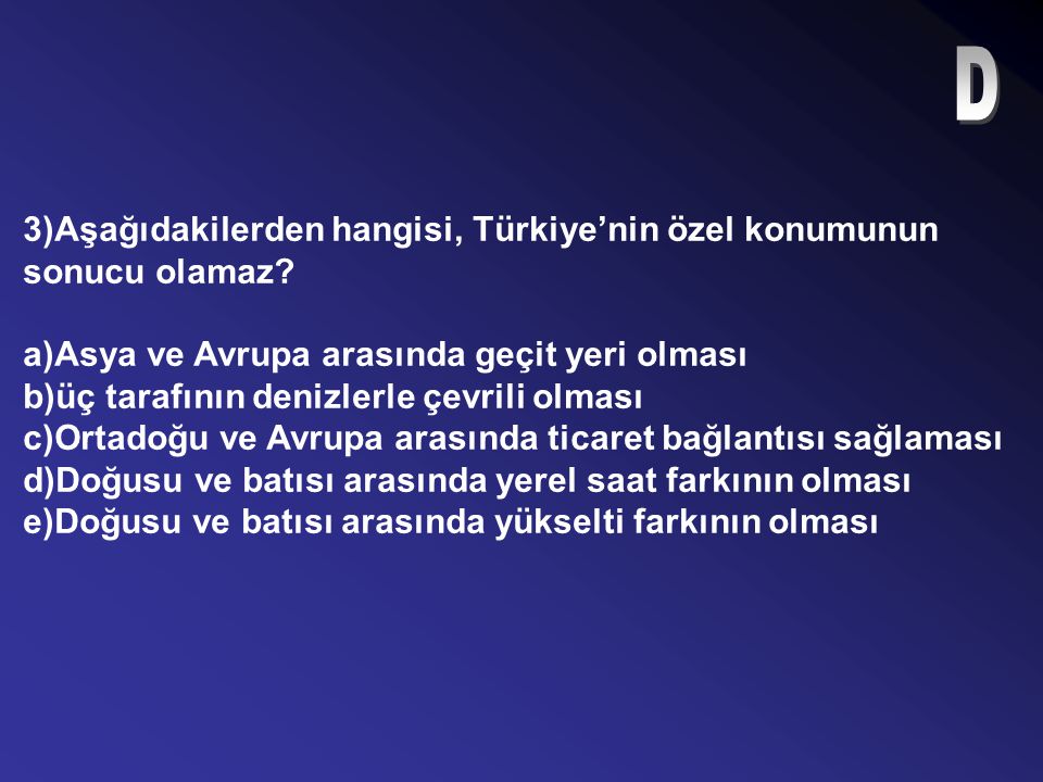 D 3)Aşağıdakilerden hangisi, Türkiye’nin özel konumunun sonucu olamaz