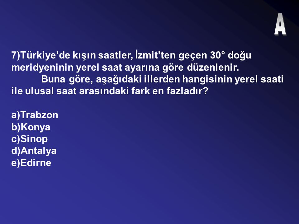 A 7)Türkiye’de kışın saatler, İzmit’ten geçen 30° doğu meridyeninin yerel saat ayarına göre düzenlenir.