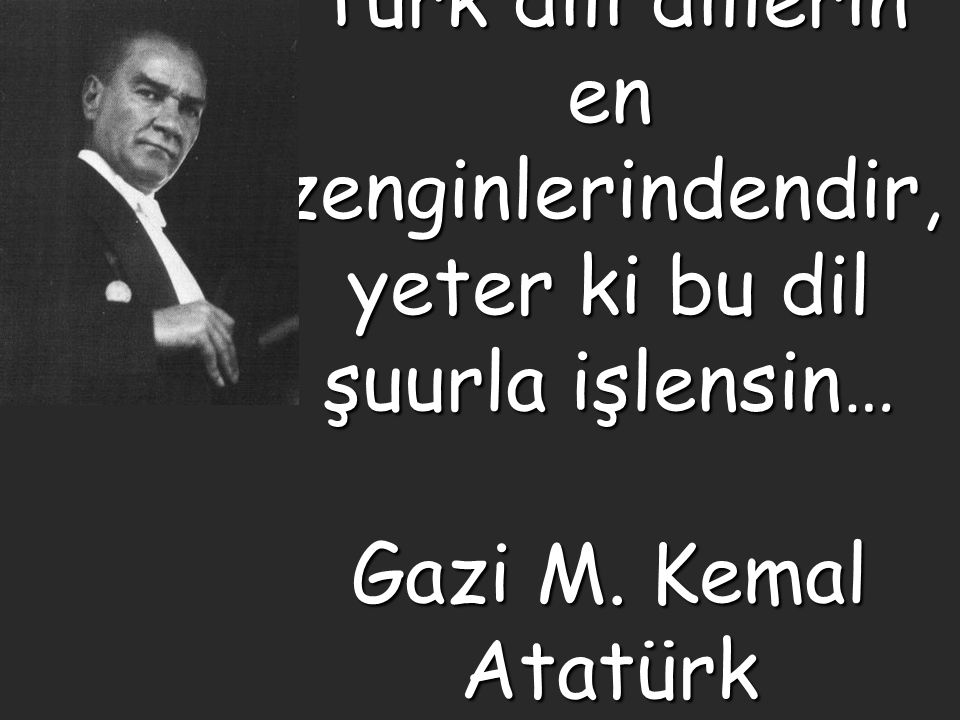 Türk dili dillerin en zenginlerindendir, yeter ki bu dil şuurla işlensin… Gazi M. Kemal Atatürk