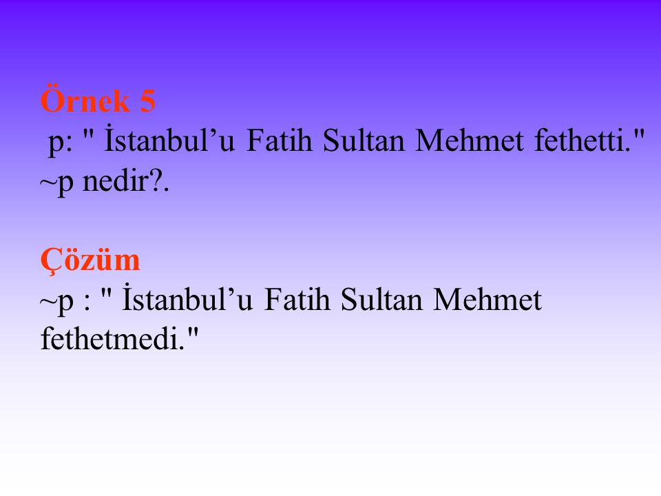 Örnek 5 p: İstanbul’u Fatih Sultan Mehmet fethetti. ~p nedir .