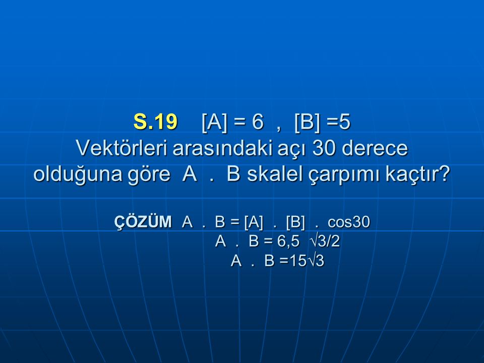 S.19 [A] = 6 , [B] =5 Vektörleri arasındaki açı 30 derece olduğuna göre A .
