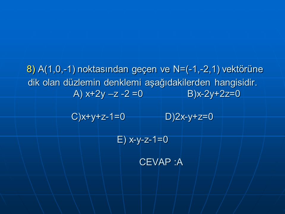8) A(1,0,-1) noktasından geçen ve N=(-1,-2,1) vektörüne dik olan düzlemin denklemi aşağıdakilerden hangisidir.
