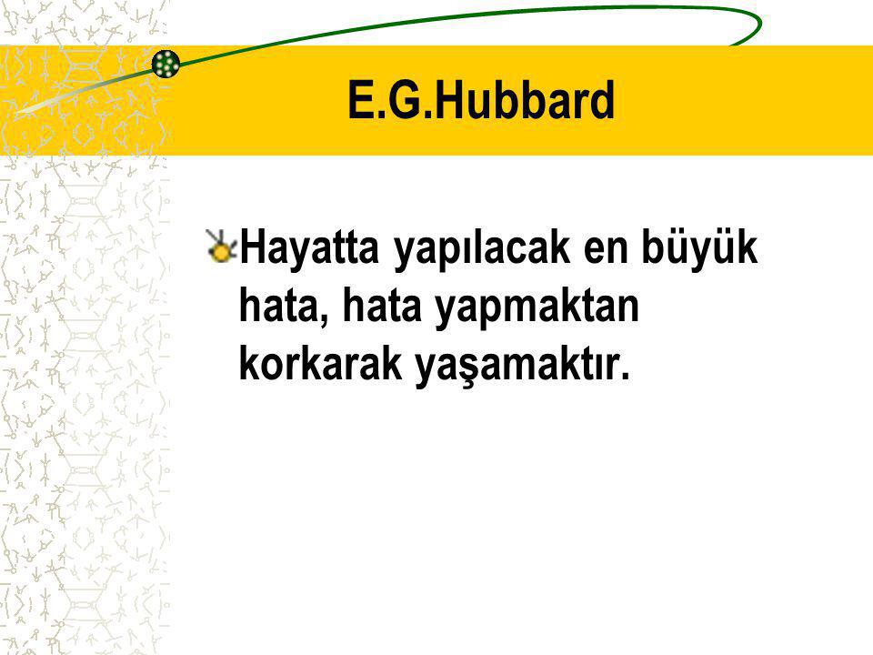 E.G.Hubbard Hayatta yapılacak en büyük hata, hata yapmaktan korkarak yaşamaktır.