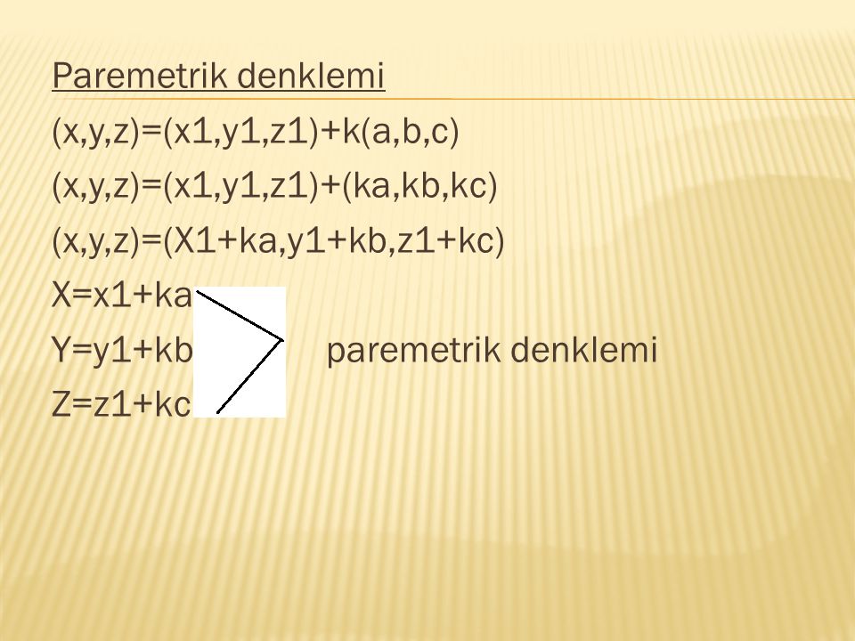 Paremetrik denklemi (x,y,z)=(x1,y1,z1)+k(a,b,c) (x,y,z)=(x1,y1,z1)+(ka,kb,kc) (x,y,z)=(X1+ka,y1+kb,z1+kc) X=x1+ka Y=y1+kb paremetrik denklemi Z=z1+kc