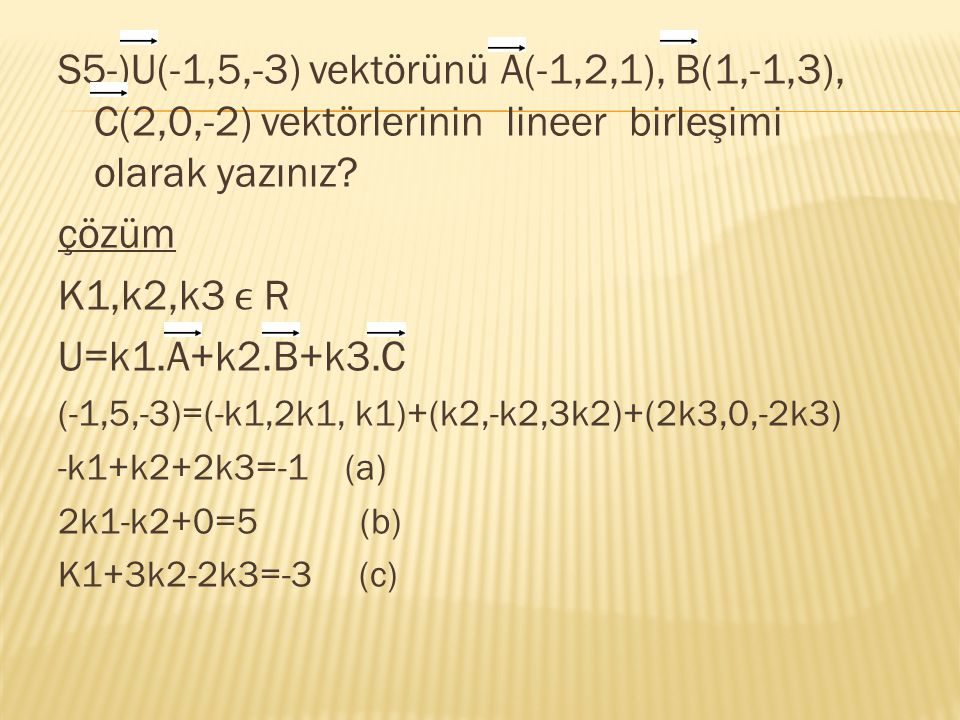 S5-)U(-1,5,-3) vektörünü A(-1,2,1), B(1,-1,3), C(2,0,-2) vektörlerinin lineer birleşimi olarak yazınız