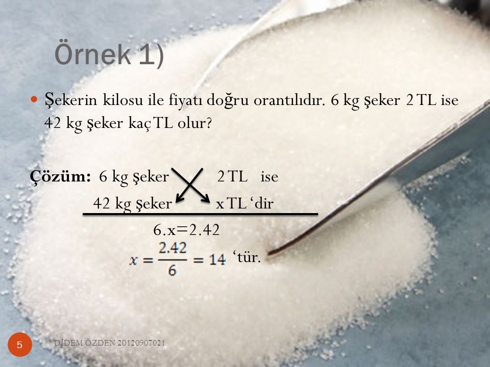Örnek 1) Şekerin kilosu ile fiyatı doğru orantılıdır. 6 kg şeker 2 TL ise 42 kg şeker kaç TL olur