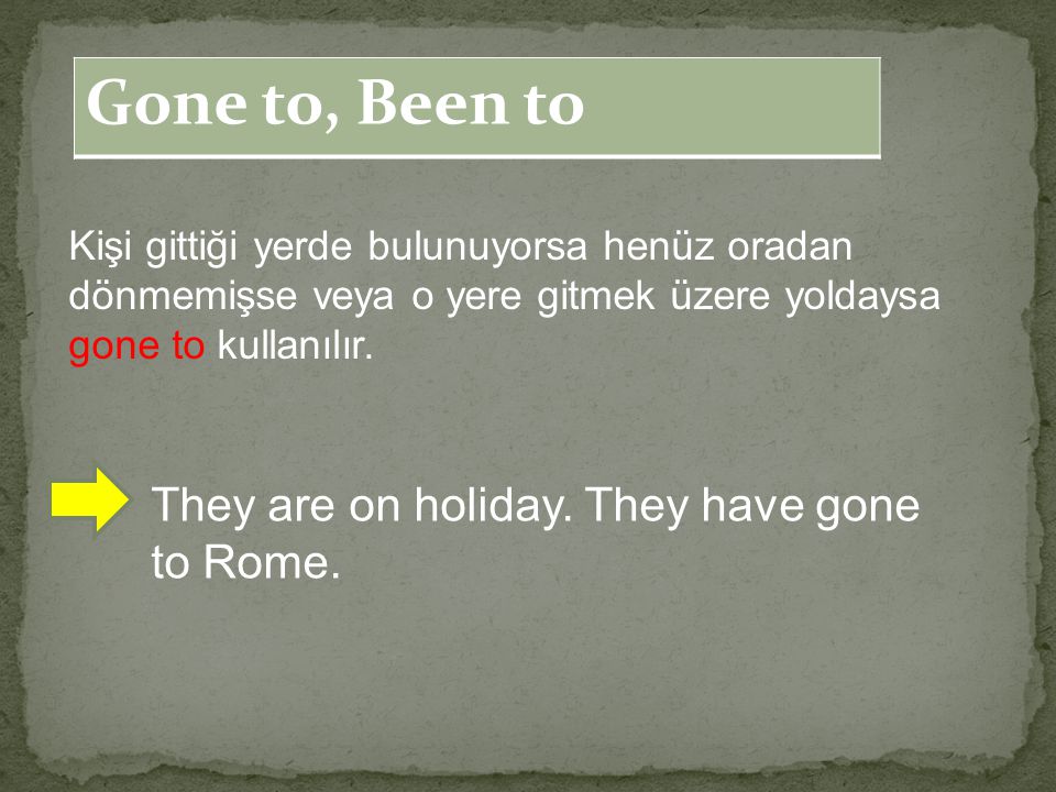 Gone to, Been to They are on holiday. They have gone to Rome.