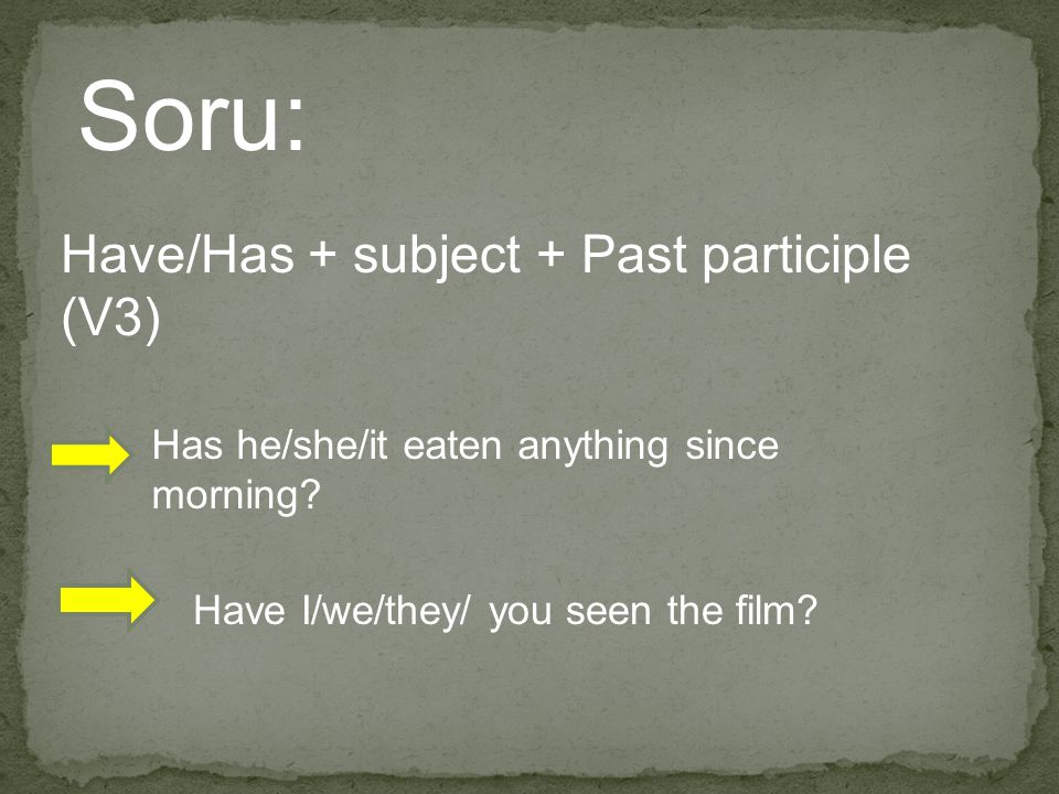 Soru: Have/Has + subject + Past participle (V3)