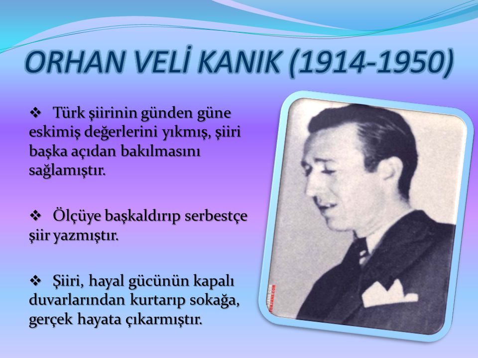 ORHAN VELİ KANIK ( ) Türk şiirinin günden güne eskimiş değerlerini yıkmış, şiiri başka açıdan bakılmasını sağlamıştır.