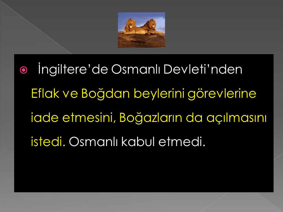 İngiltere’de Osmanlı Devleti’nden Eflak ve Boğdan beylerini görevlerine iade etmesini, Boğazların da açılmasını istedi.