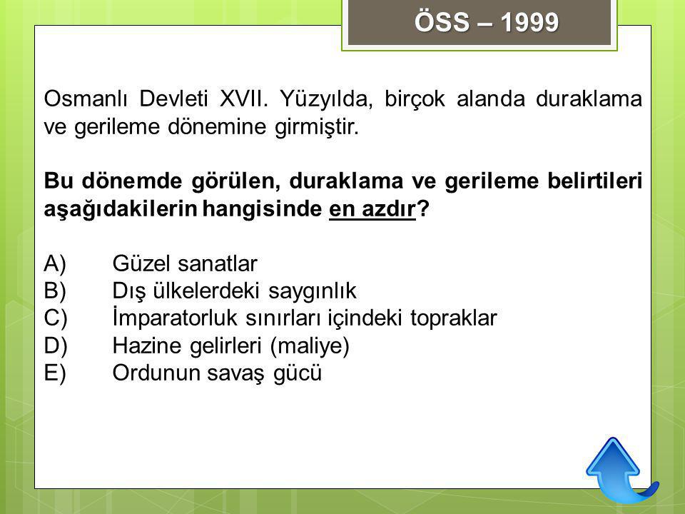 ÖSS – 1999 Osmanlı Devleti XVII. Yüzyılda, birçok alanda duraklama ve gerileme dönemine girmiştir.