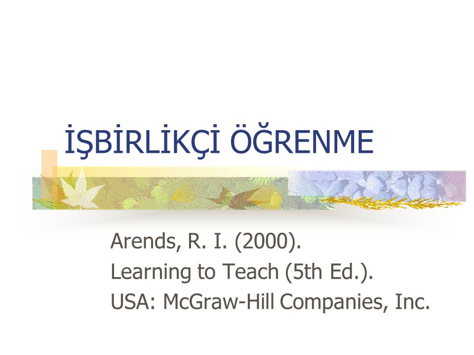 İŞBİRLİKÇİ ÖĞRENME Arends, R. I. (2000). Learning to Teach (5th Ed.).