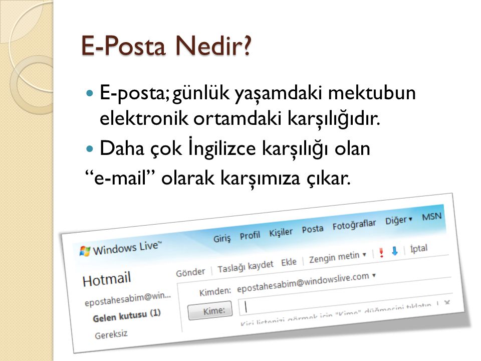 E-Posta Nedir E-posta; günlük yaşamdaki mektubun elektronik ortamdaki karşılığıdır. Daha çok İngilizce karşılığı olan.