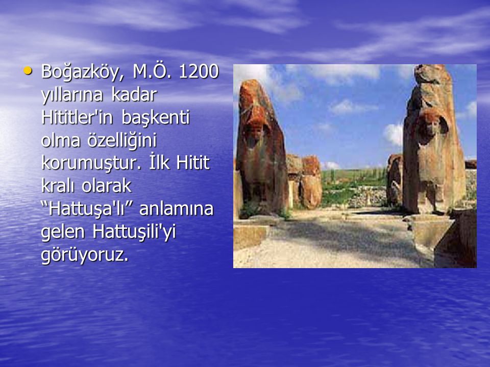 Boğazköy, M.Ö yıllarına kadar Hititler in başkenti olma özelliğini korumuştur.