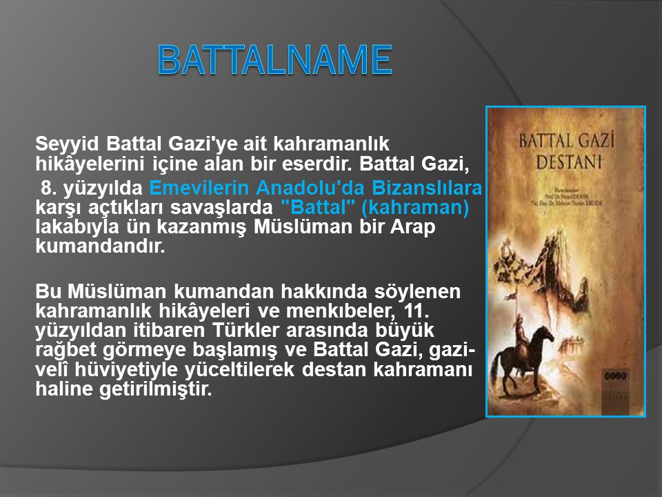 BATTALNAME Seyyid Battal Gazi ye ait kahramanlık hikâyelerini içine alan bir eserdir. Battal Gazi,
