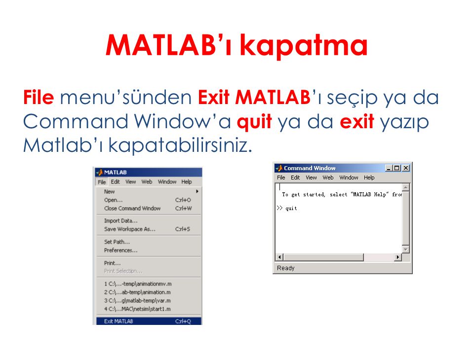 MATLAB’ı kapatma File menu’sünden Exit MATLAB’ı seçip ya da Command Window’a quit ya da exit yazıp Matlab’ı kapatabilirsiniz.