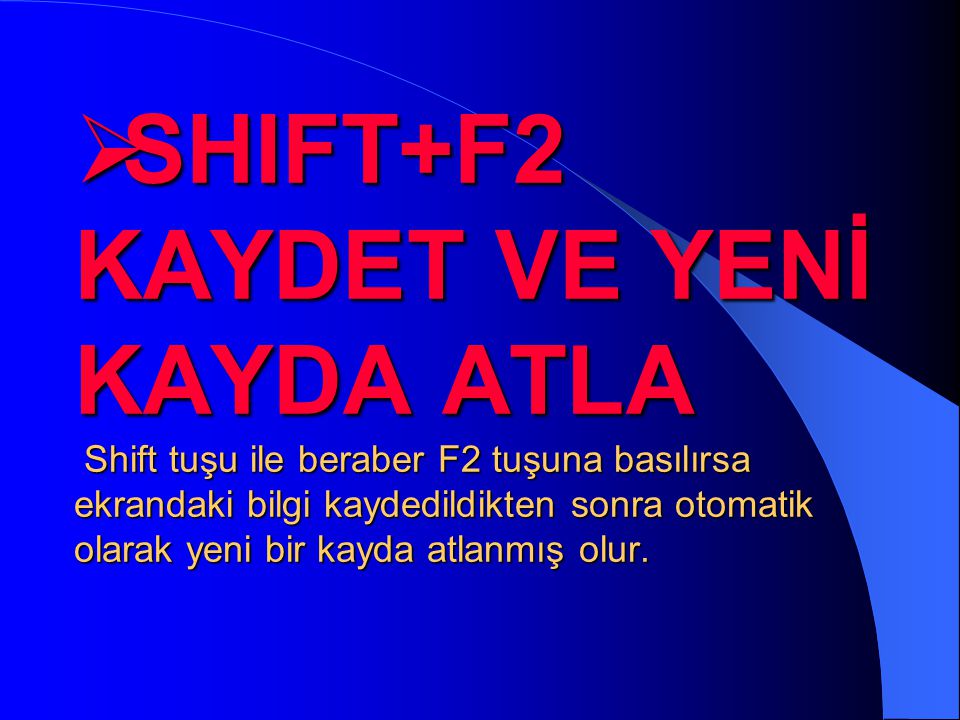 SHIFT+F2 KAYDET VE YENİ KAYDA ATLA Shift tuşu ile beraber F2 tuşuna basılırsa ekrandaki bilgi kaydedildikten sonra otomatik olarak yeni bir kayda atlanmış olur.