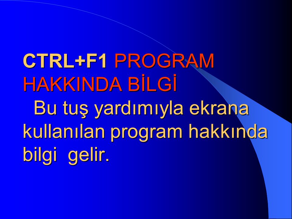 CTRL+F1 PROGRAM HAKKINDA BİLGİ Bu tuş yardımıyla ekrana kullanılan program hakkında bilgi gelir.