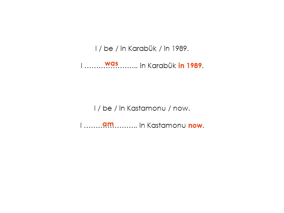 I / be / in Kastamonu / now. I ………………….. in Kastamonu now. was