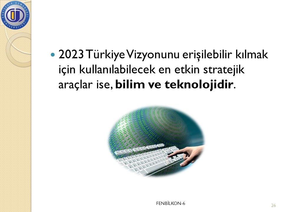 2023 Türkiye Vizyonunu erişilebilir kılmak için kullanılabilecek en etkin stratejik araçlar ise, bilim ve teknolojidir.