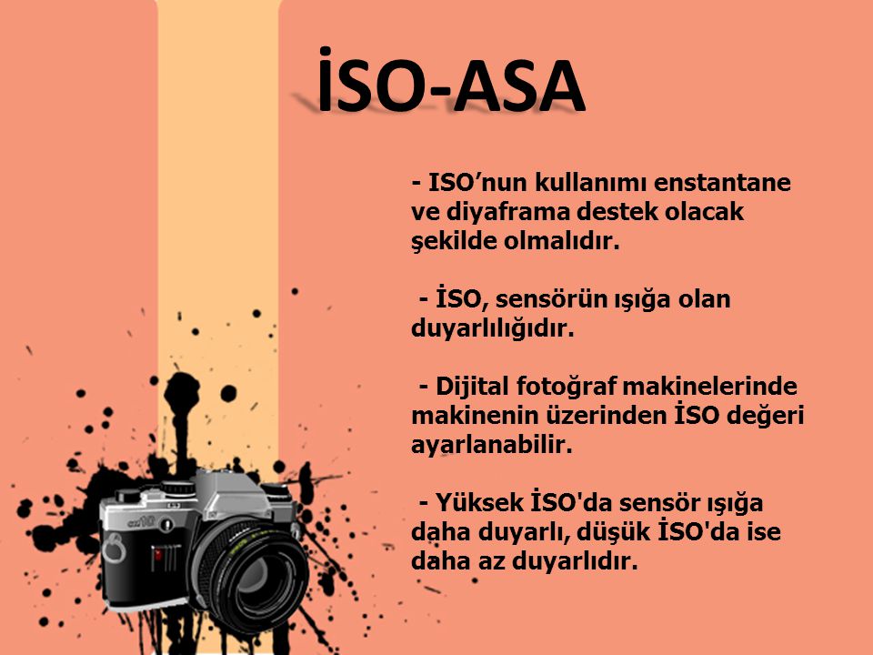 İSO-ASA - ISO’nun kullanımı enstantane ve diyaframa destek olacak şekilde olmalıdır. - İSO, sensörün ışığa olan duyarlılığıdır.