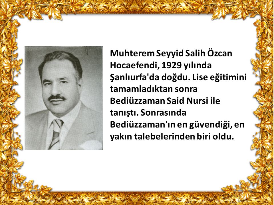 Muhterem Seyyid Salih Özcan Hocaefendi, 1929 yılında Şanlıurfa da doğdu.