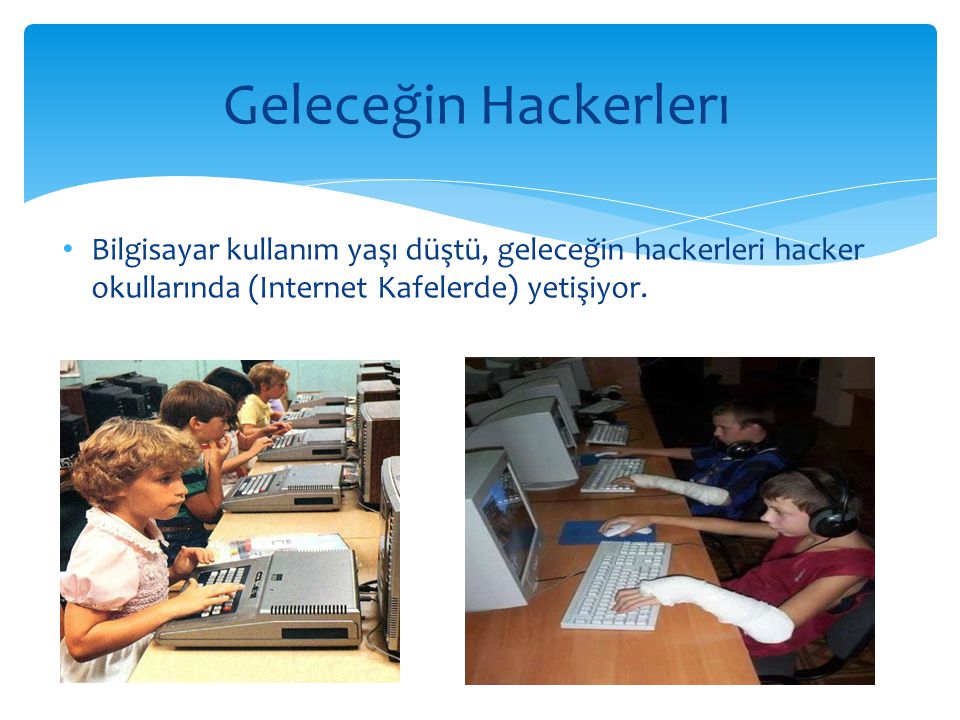 Geleceğin Hackerlerı Bilgisayar kullanım yaşı düştü, geleceğin hackerleri hacker okullarında (Internet Kafelerde) yetişiyor.