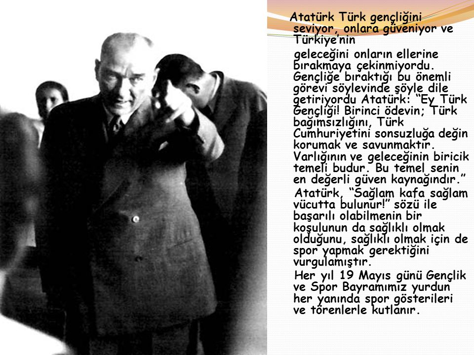Atatürk Türk gençliğini seviyor, onlara güveniyor ve Türkiye’nin geleceğini onların ellerine bırakmaya çekinmiyordu.