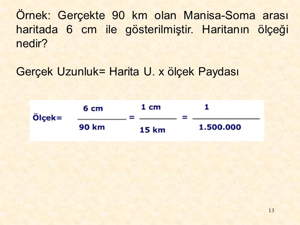 Örnek: Gerçekte 90 km olan Manisa-Soma arası haritada 6 cm ile gösterilmiştir. Haritanın ölçeği nedir