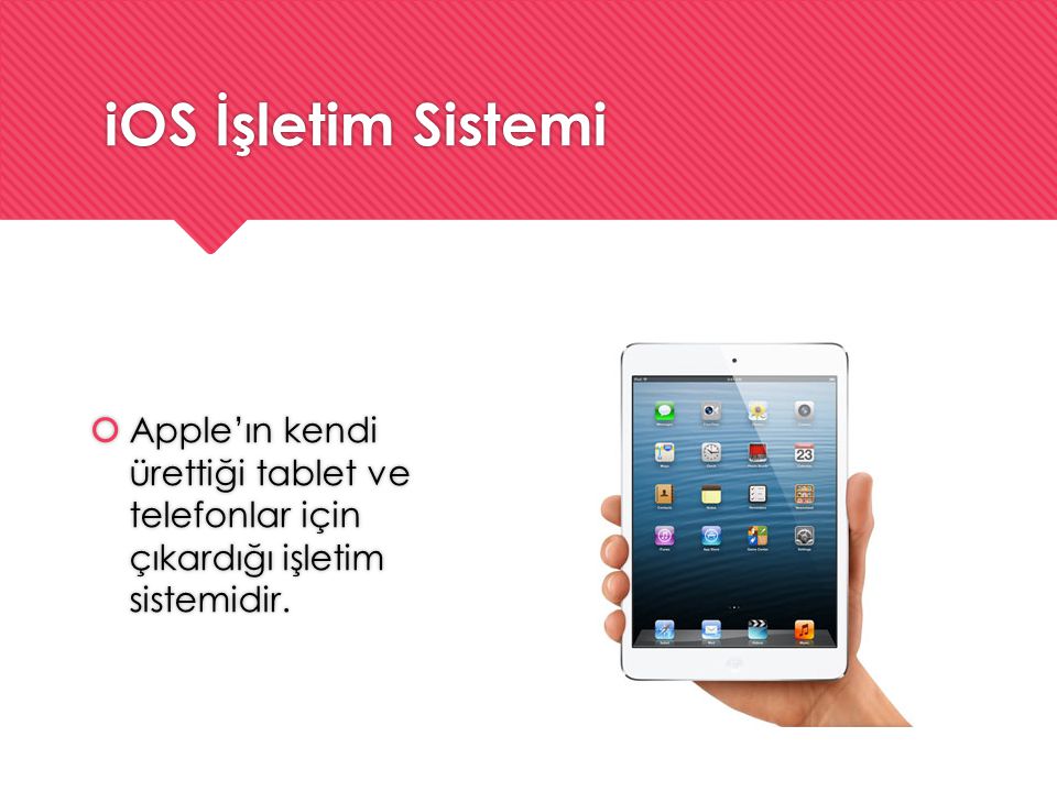 iOS İşletim Sistemi Apple’ın kendi ürettiği tablet ve telefonlar için çıkardığı işletim sistemidir.