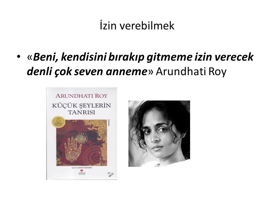 İzin verebilmek «Beni, kendisini bırakıp gitmeme izin verecek denli çok seven anneme» Arundhati Roy