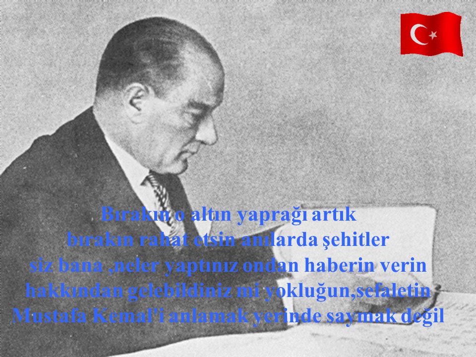 Bırakın o altın yaprağı artık bırakın rahat etsin anılarda şehitler siz bana ,neler yaptınız ondan haberin verin hakkından gelebildiniz mi yokluğun,sefaletin Mustafa Kemal i anlamak yerinde saymak değil