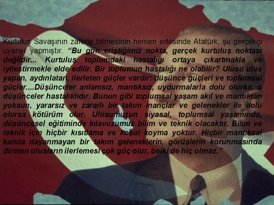 Kurtuluş Savaşının zaferle bitmesinin hemen ertesinde Atatürk, şu gerçekçi uyarıyı yapmıştır.
