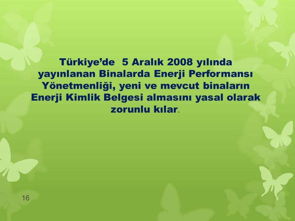 Türkiye’de 5 Aralık 2008 yılında yayınlanan Binalarda Enerji Performansı Yönetmenliği, yeni ve mevcut binaların Enerji Kimlik Belgesi almasını yasal olarak zorunlu kılar.
